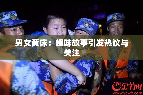 男女黄床：趣味故事引发热议与关注
