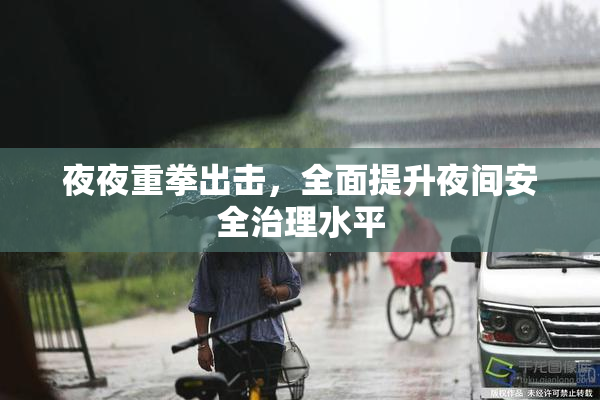 夜夜重拳出击，全面提升夜间安全治理水平