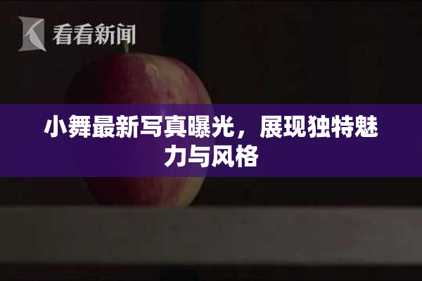 小舞最新写真曝光，展现独特魅力与风格