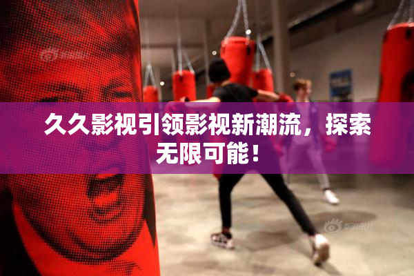 久久影视引领影视新潮流，探索无限可能！