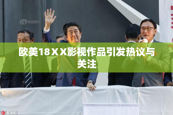欧美18ⅩX影视作品引发热议与关注