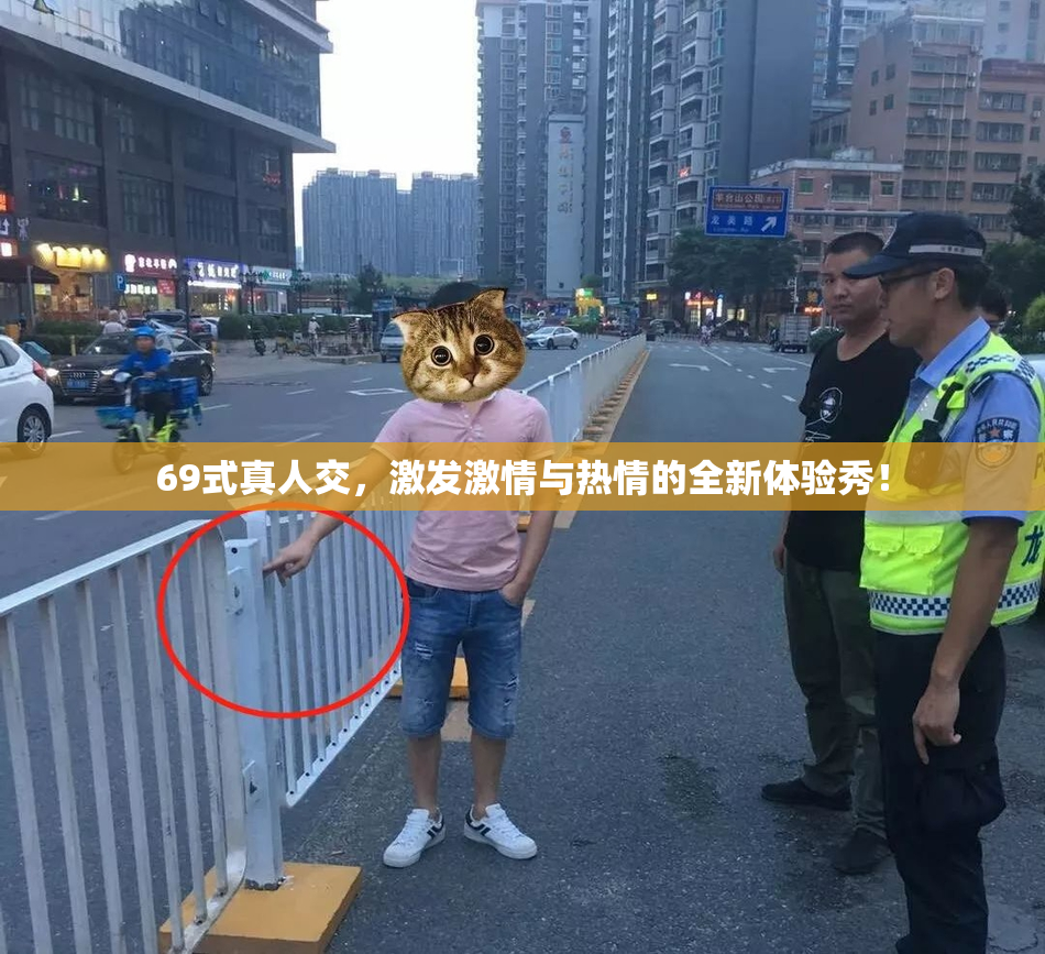 69式真人交，激发激情与热情的全新体验秀！