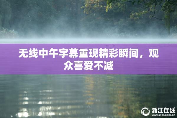 无线中午字幕重现精彩瞬间，观众喜爱不减
