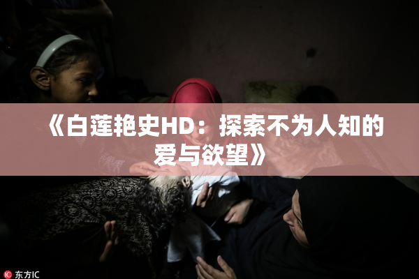 《白莲艳史HD：探索不为人知的爱与欲望》