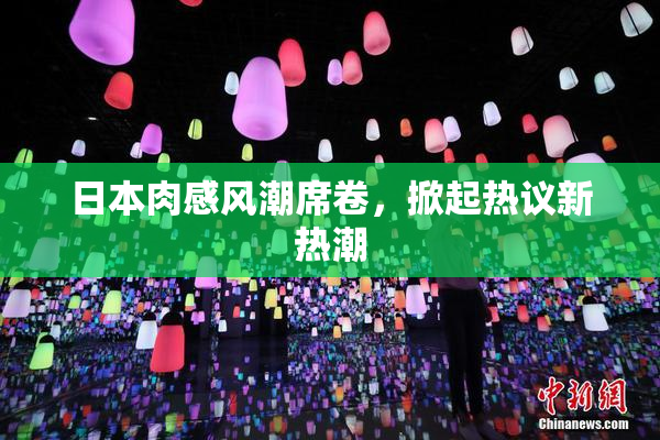 日本肉感风潮席卷，掀起热议新热潮
