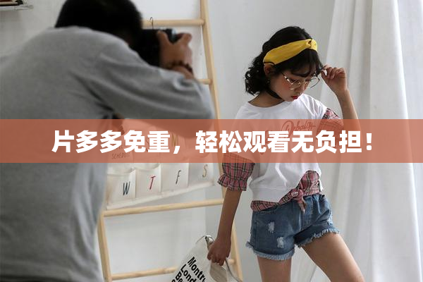 片多多免重，轻松观看无负担！