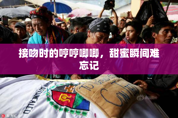 接吻时的哼哼唧唧，甜蜜瞬间难忘记