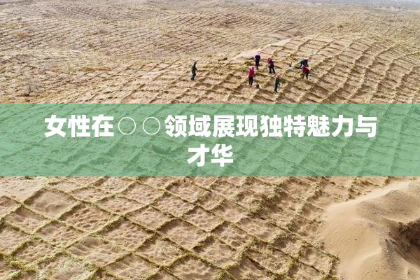 女性在○○领域展现独特魅力与才华
