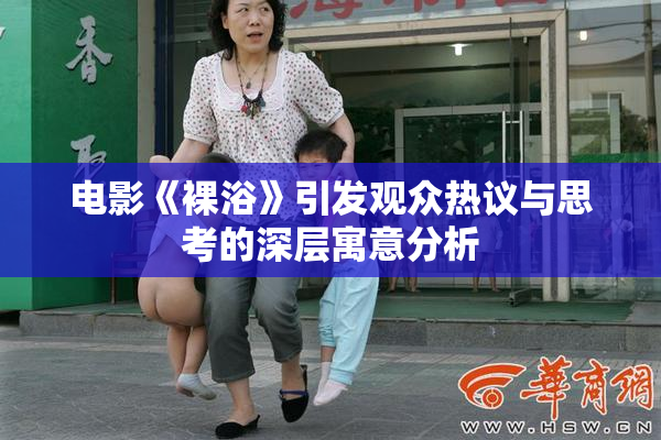 电影《裸浴》引发观众热议与思考的深层寓意分析