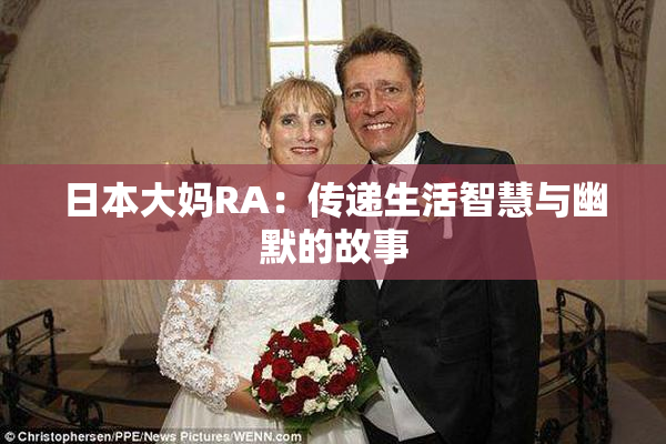 日本大妈RA：传递生活智慧与幽默的故事