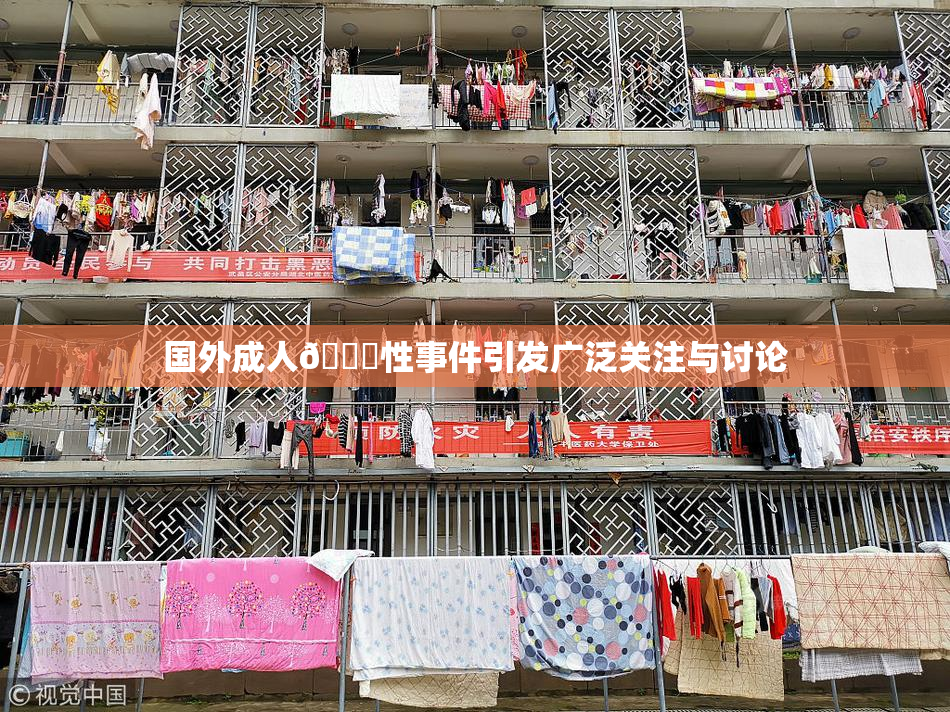 国外成人🔞性事件引发广泛关注与讨论