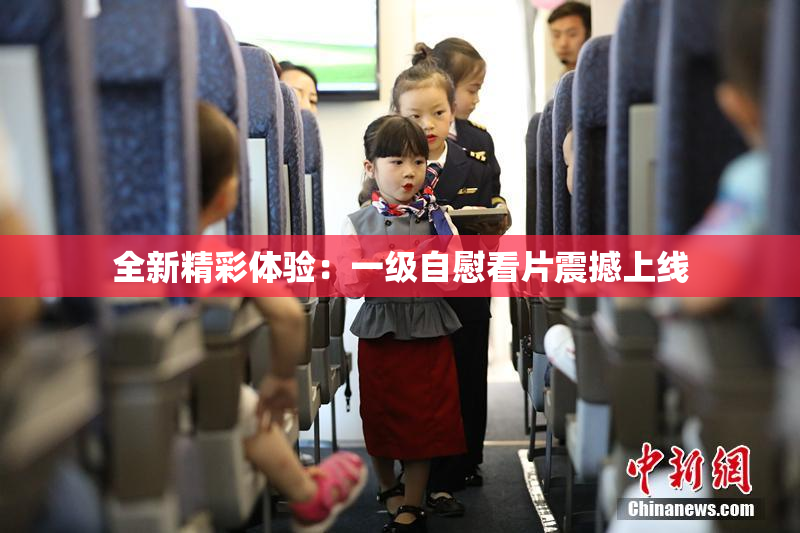 全新精彩体验：一级自慰看片震撼上线