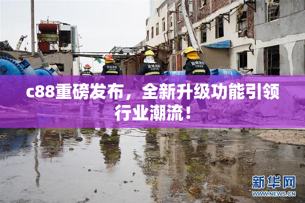 c88重磅发布，全新升级功能引领行业潮流！