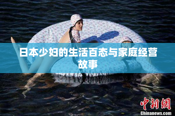 日本少妇的生活百态与家庭经营故事