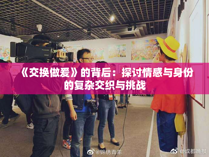 《交换做爰》的背后：探讨情感与身份的复杂交织与挑战