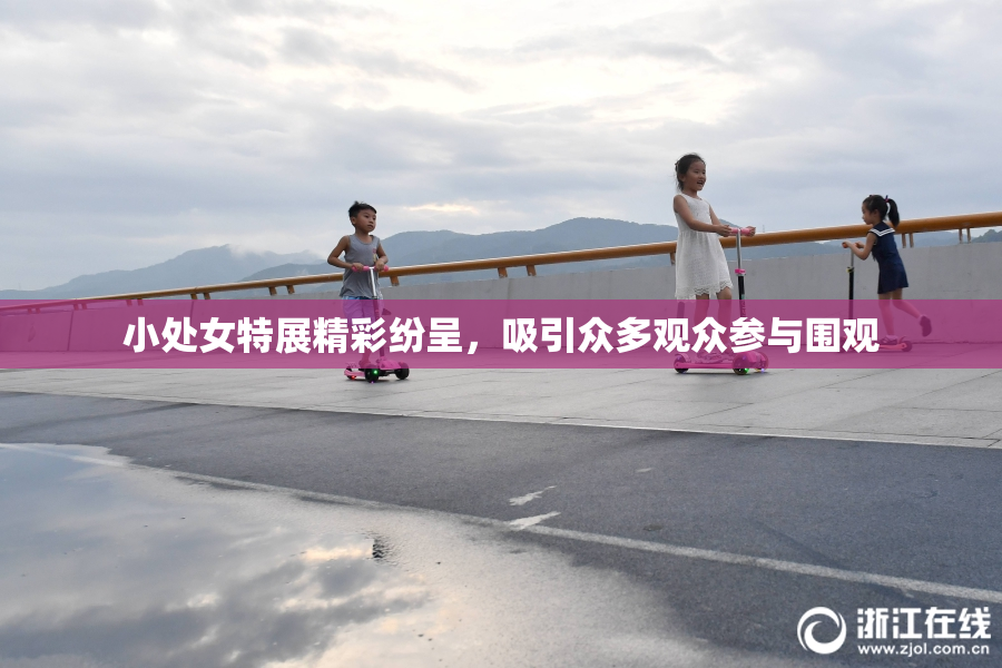 小处女特展精彩纷呈，吸引众多观众参与围观