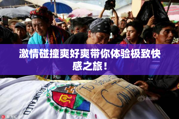 激情碰撞爽好爽带你体验极致快感之旅！