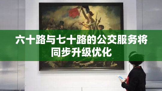 六十路与七十路的公交服务将同步升级优化