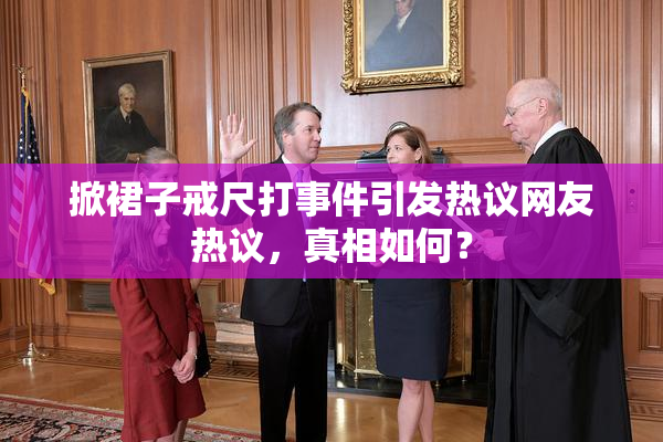 掀裙子戒尺打事件引发热议网友热议，真相如何？