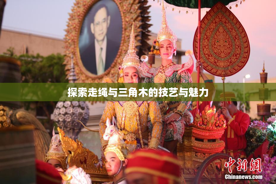 探索走绳与三角木的技艺与魅力