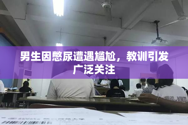 男生因憋尿遭遇尴尬，教训引发广泛关注