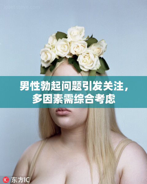 男性勃起问题引发关注，多因素需综合考虑