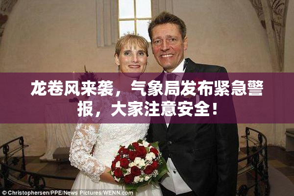 龙卷风来袭，气象局发布紧急警报，大家注意安全！