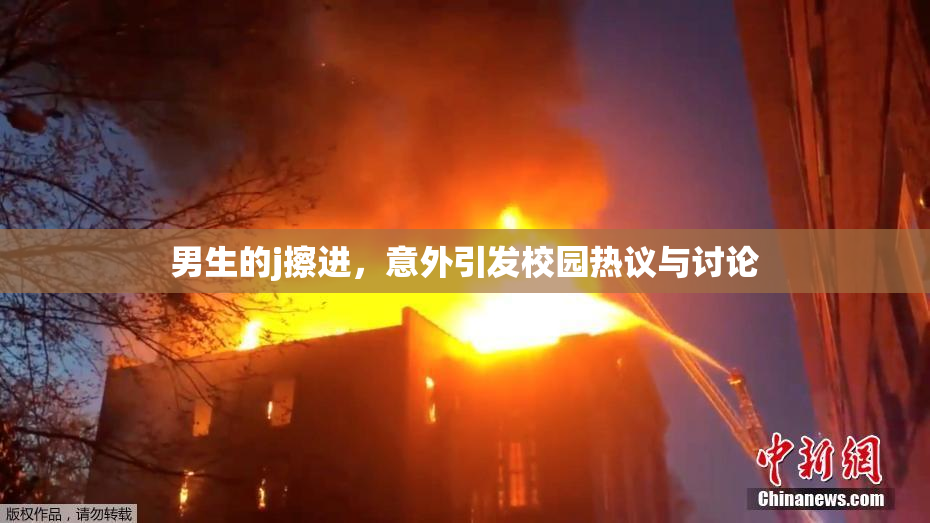 男生的j擦进，意外引发校园热议与讨论