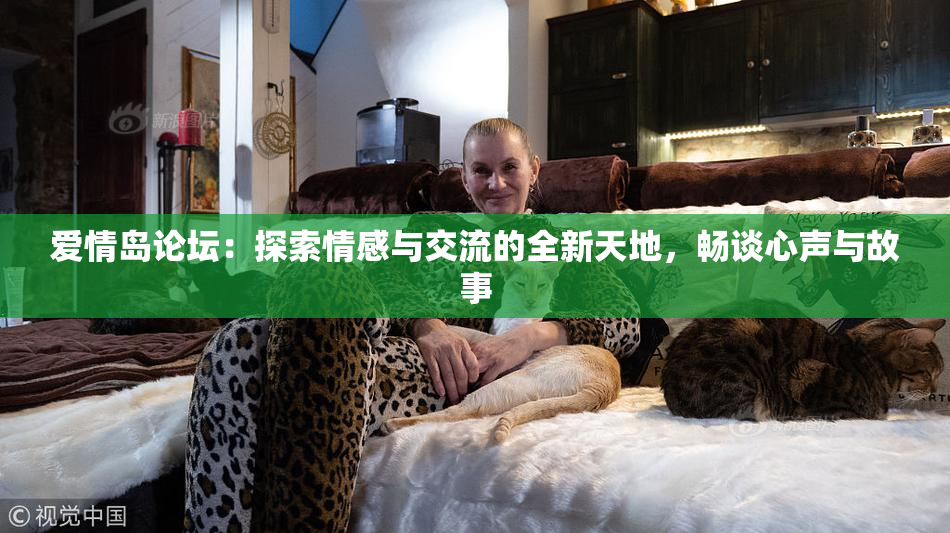 爱情岛论坛：探索情感与交流的全新天地，畅谈心声与故事