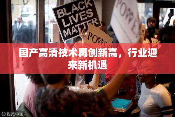 国产高清技术再创新高，行业迎来新机遇