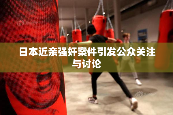日本近亲强奸案件引发公众关注与讨论