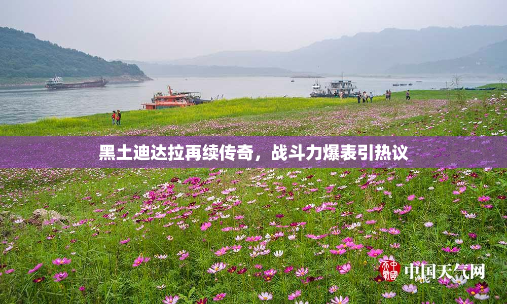 黑土迪达拉再续传奇，战斗力爆表引热议