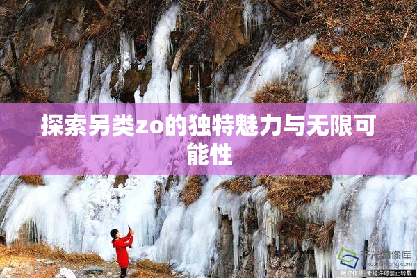 探索另类zo的独特魅力与无限可能性