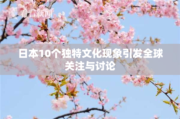 日本10个独特文化现象引发全球关注与讨论