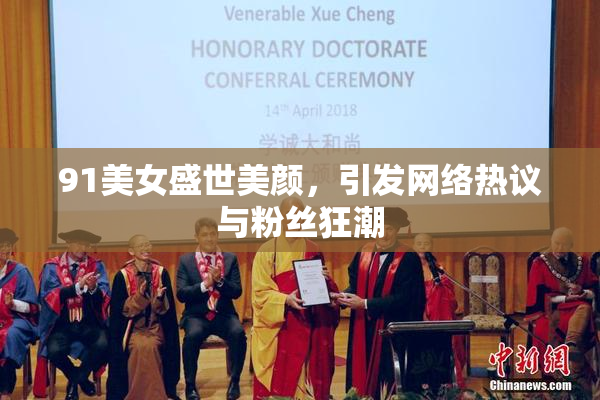 91美女盛世美颜，引发网络热议与粉丝狂潮