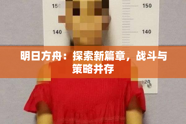 明日方舟：探索新篇章，战斗与策略并存