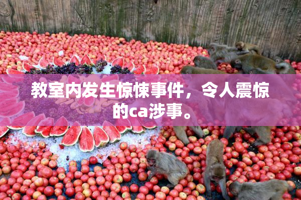 教室内发生惊悚事件，令人震惊的ca涉事。