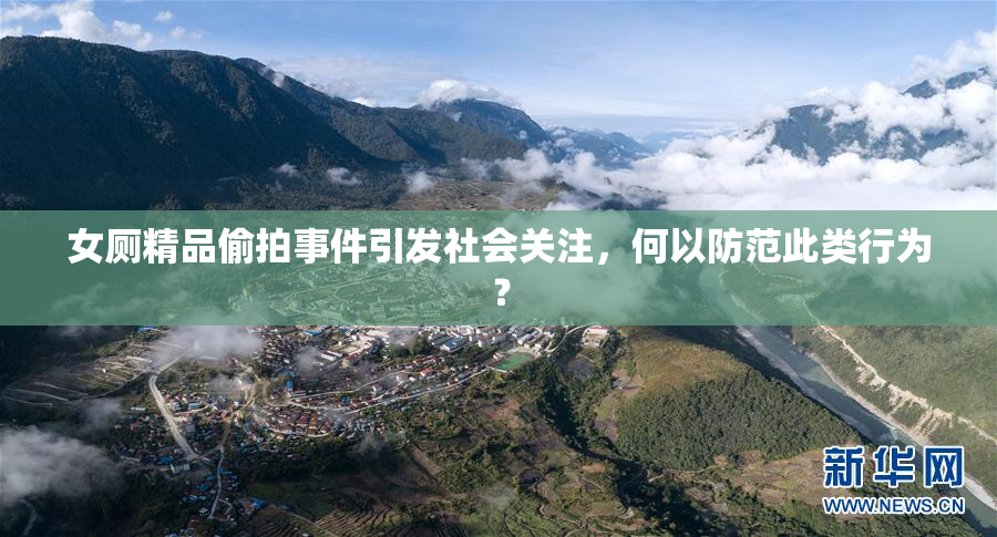 女厕精品偷拍事件引发社会关注，何以防范此类行为？