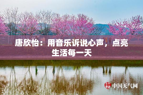 唐欣怡：用音乐诉说心声，点亮生活每一天