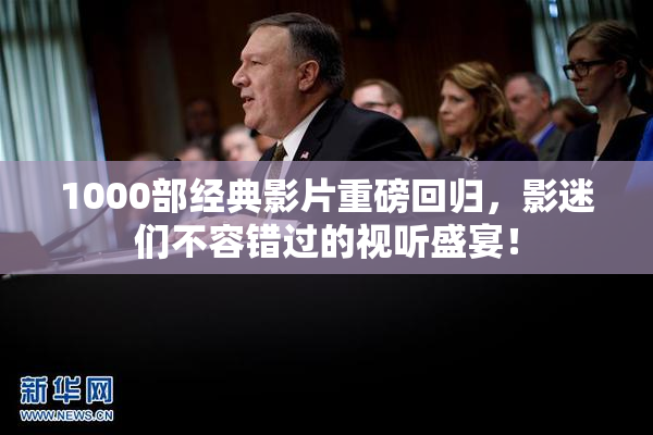 1000部经典影片重磅回归，影迷们不容错过的视听盛宴！