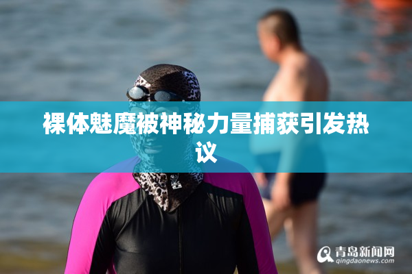 裸体魅魔被神秘力量捕获引发热议