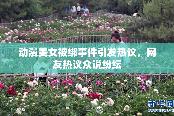 动漫美女被绑事件引发热议，网友热议众说纷纭