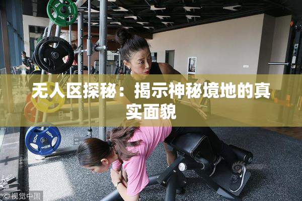 无人区探秘：揭示神秘境地的真实面貌