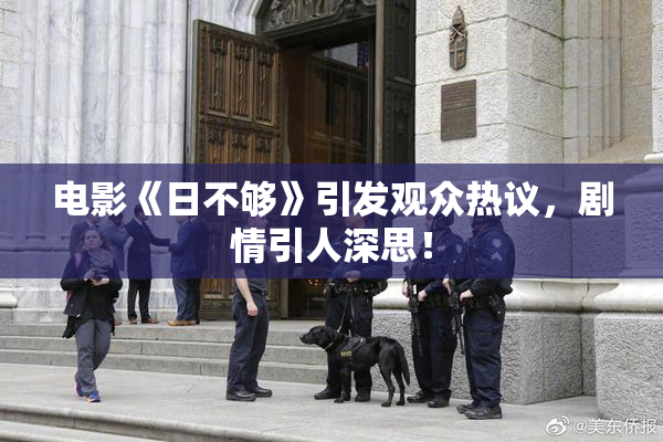 电影《日不够》引发观众热议，剧情引人深思！