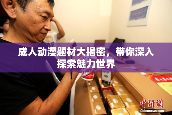 成人动漫题材大揭密，带你深入探索魅力世界