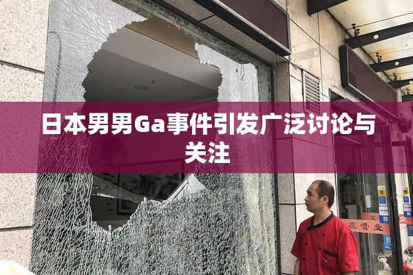 日本男男Ga事件引发广泛讨论与关注