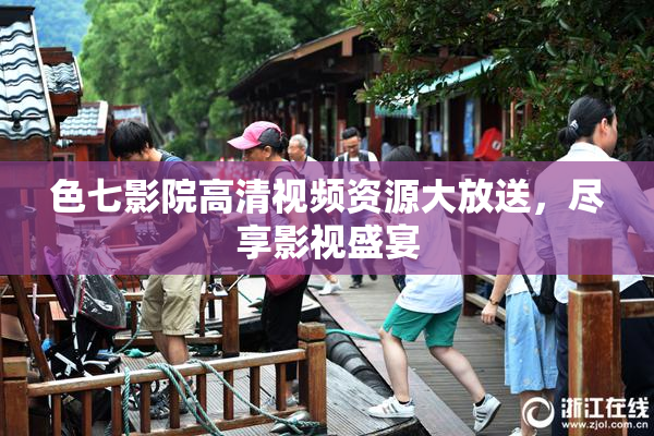 色七影院高清视频资源大放送，尽享影视盛宴