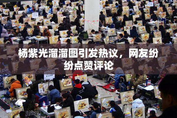杨紫光溜溜图引发热议，网友纷纷点赞评论