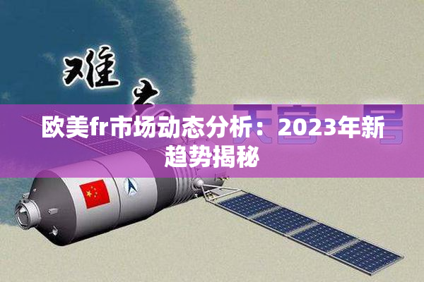 欧美fr市场动态分析：2023年新趋势揭秘