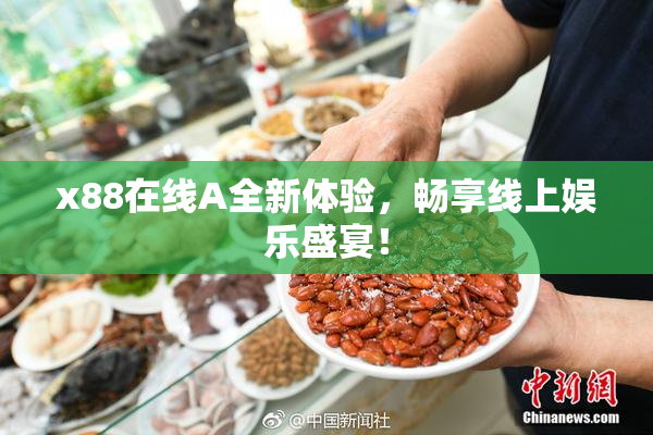 x88在线A全新体验，畅享线上娱乐盛宴！